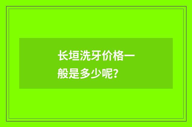 长垣洗牙价格一般是多少呢？