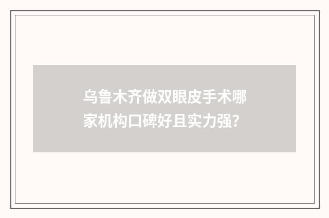 乌鲁木齐做双眼皮手术哪家机构口碑好且实力强？