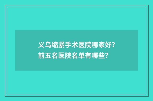 义乌缩紧手术医院哪家好？前五名医院名单有哪些？