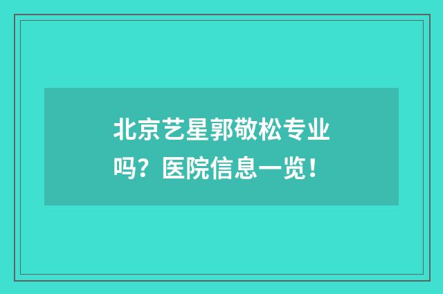 北京艺星郭敬松专业吗？医院信息一览！