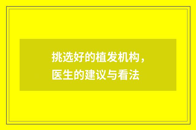 挑选好的植发机构，医生的建议与看法