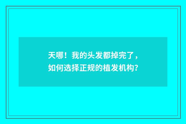 天哪！我的头发都掉完了，如何选择正规的植发机构？