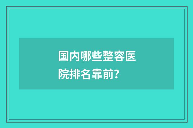 国内哪些整容医院排名靠前？