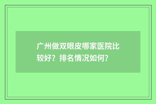 广州做双眼皮哪家医院比较好？排名情况如何？
