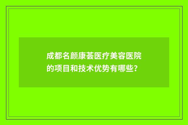 成都名颜康荟医疗美容医院的项目和技术优势有哪些？