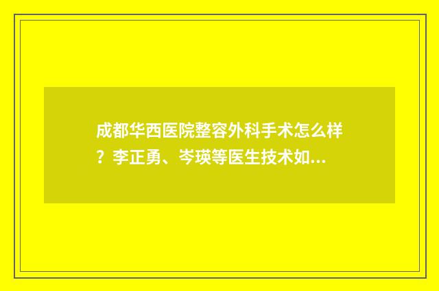 成都华西医院整容外科手术怎么样？李正勇、岑瑛等医生技术如何？