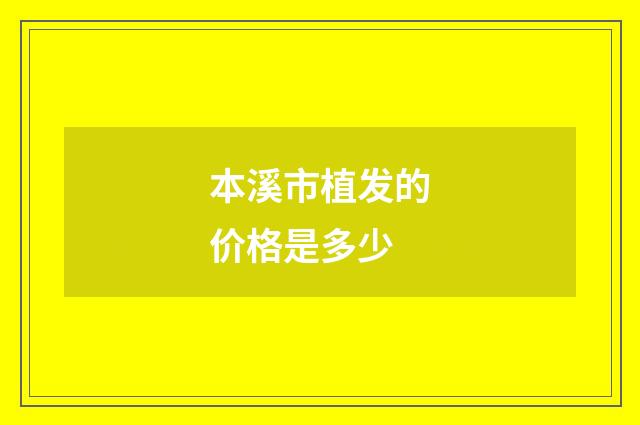 本溪市植发的价格是多少