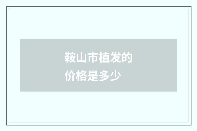 鞍山市植发的价格是多少