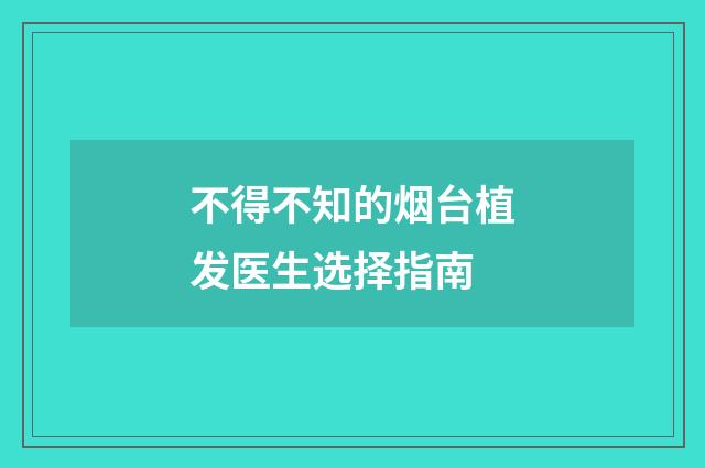 不得不知的烟台植发医生选择指南