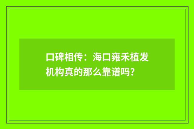 口碑相传：海口雍禾植发机构真的那么靠谱吗？