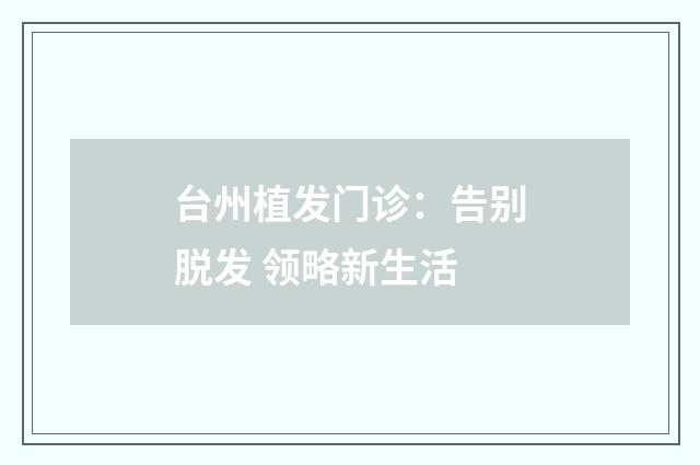 台州植发门诊：告别脱发 领略新生活