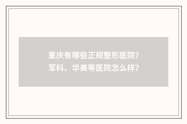 重庆有哪些正规整形医院？军科、华美等医院怎么样？