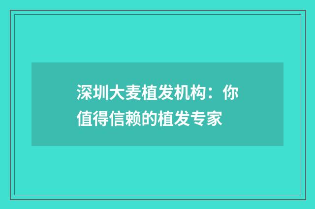 深圳大麦植发机构：你值得信赖的植发专家
