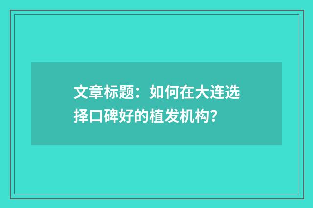 文章标题：如何在大连选择口碑好的植发机构？