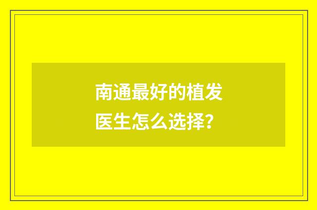 南通最好的植发医生怎么选择？