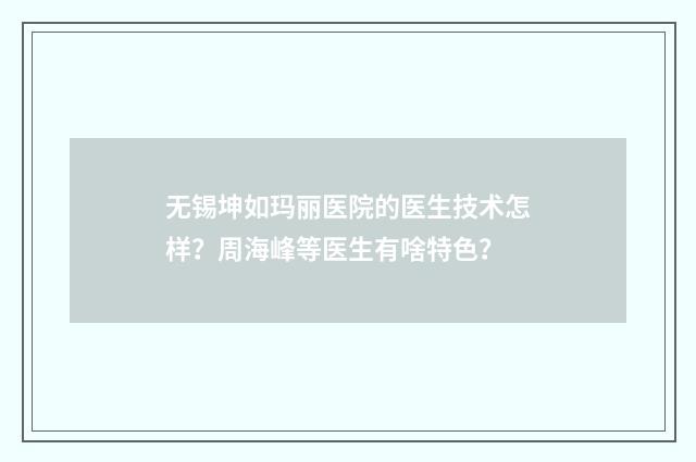 无锡坤如玛丽医院的医生技术怎样？周海峰等医生有啥特色？
