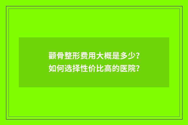 颧骨整形费用大概是多少？如何选择性价比高的医院？
