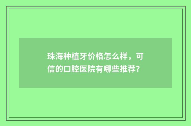 珠海种植牙价格怎么样，可信的口腔医院有哪些推荐？