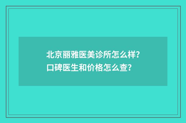 北京丽雅医美诊所怎么样？口碑医生和价格怎么查？