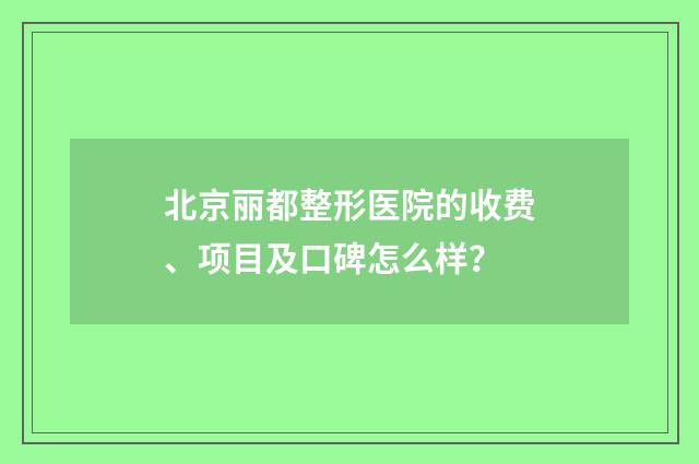 北京丽都整形医院的收费、项目及口碑怎么样？