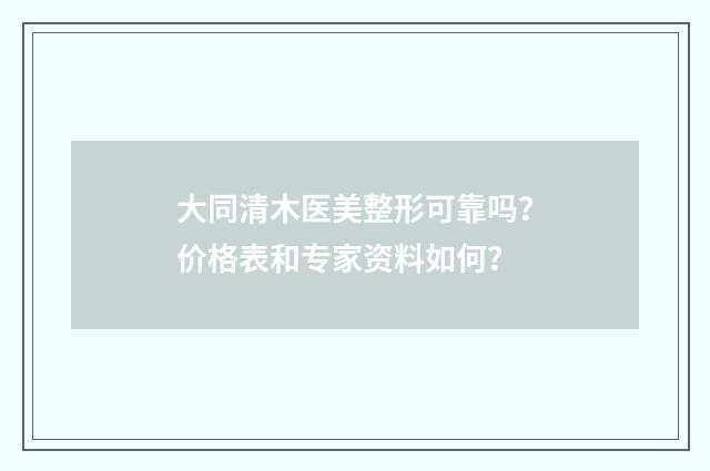大同清木医美整形可靠吗？价格表和专家资料如何？