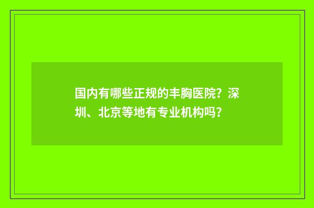 国内有哪些正规的丰胸医院？深圳、北京等地有专业机构吗？