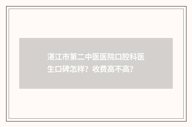 湛江市第二中医医院口腔科医生口碑怎样？收费高不高？