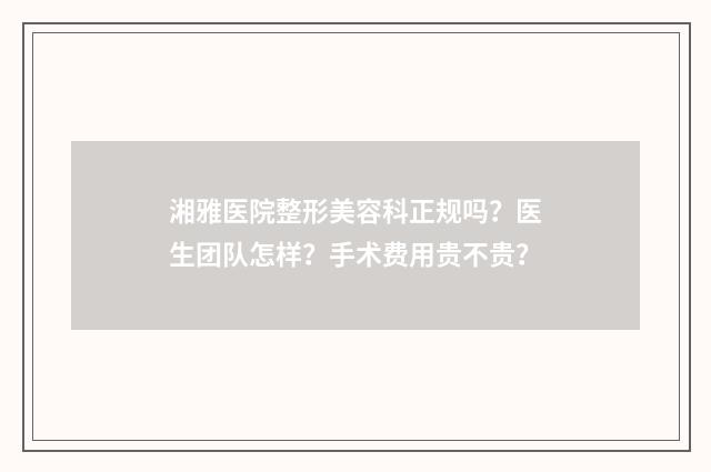 湘雅医院整形美容科正规吗？医生团队怎样？手术费用贵不贵？
