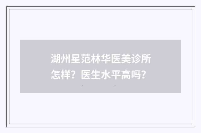 湖州星范林华医美诊所怎样？医生水平高吗？