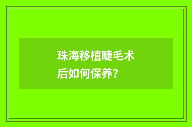 珠海移植睫毛术后如何保养？