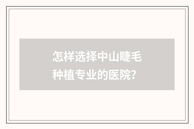 怎样选择中山睫毛种植专业的医院？