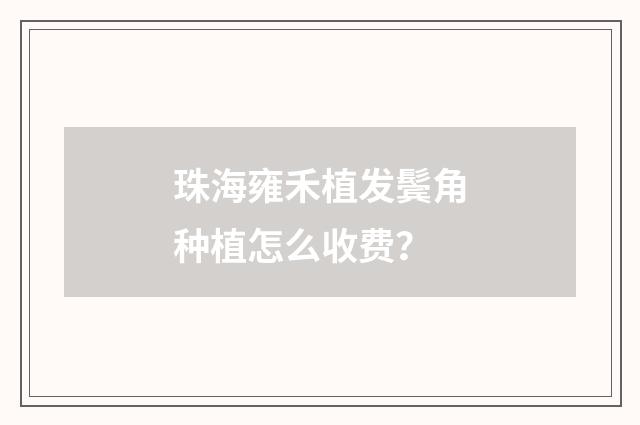珠海雍禾植发鬓角种植怎么收费？