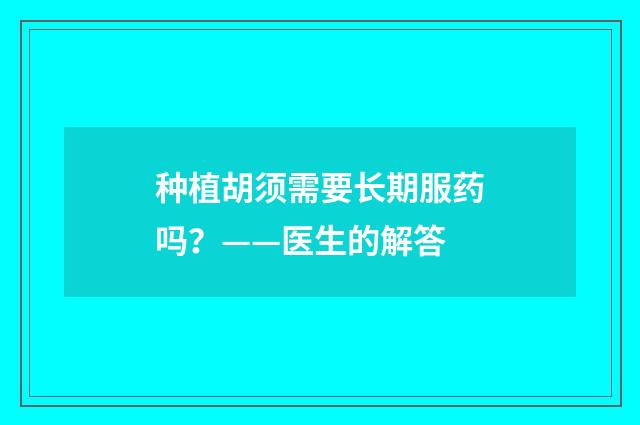 种植胡须需要长期服药吗？——医生的解答