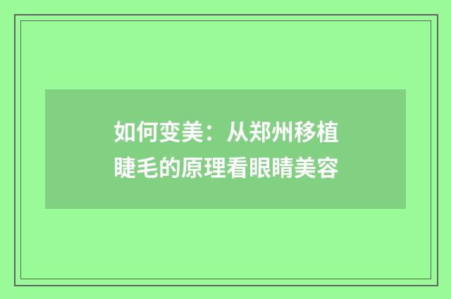 如何变美：从郑州移植睫毛的原理看眼睛美容