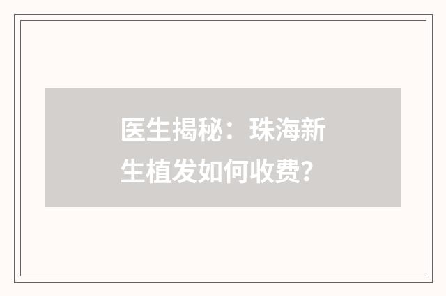 医生揭秘：珠海新生植发如何收费？