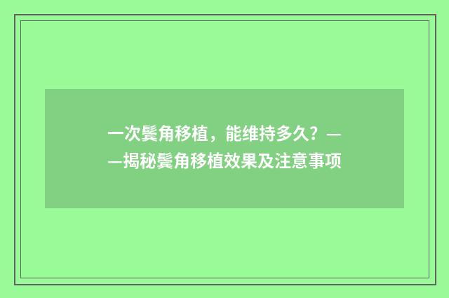 一次鬓角移植,能维持多久?——揭秘鬓角移植效果及注意事项