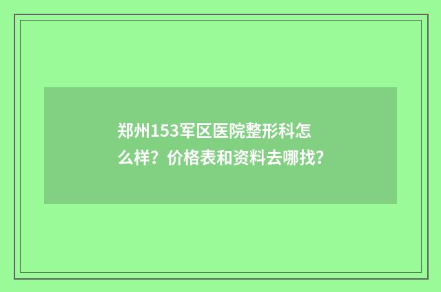 郑州153军区医院整形科怎么样？价格表和资料去哪找？