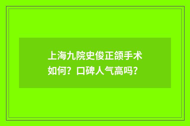 上海九院史俊正颌手术如何？口碑人气高吗？