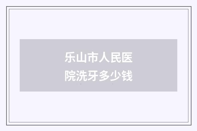 乐山市人民医院洗牙多少钱