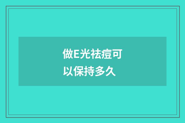做E光祛痘可以保持多久