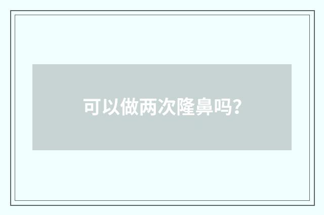 可以做两次隆鼻吗？