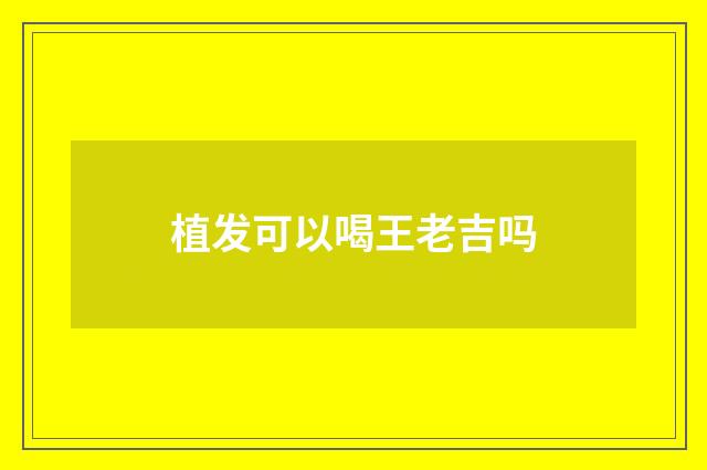 植发可以喝王老吉吗