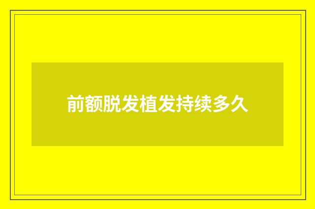 前额脱发植发持续多久