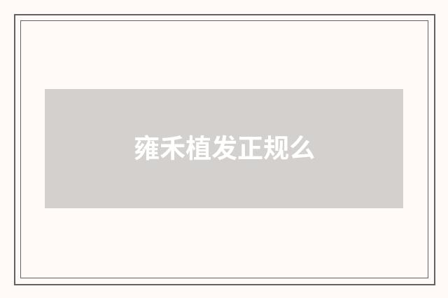 雍禾植发正规么