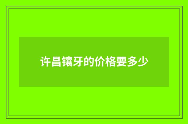 许昌镶牙的价格要多少