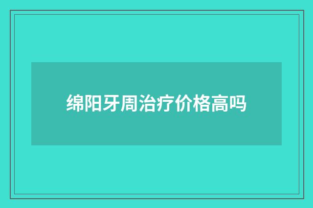 绵阳牙周治疗价格高吗