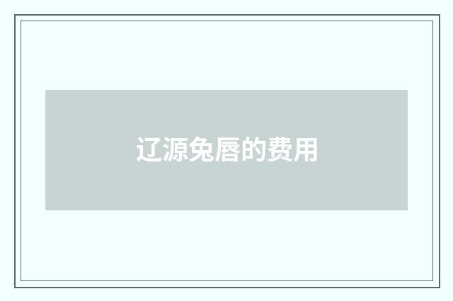 辽源兔唇的费用