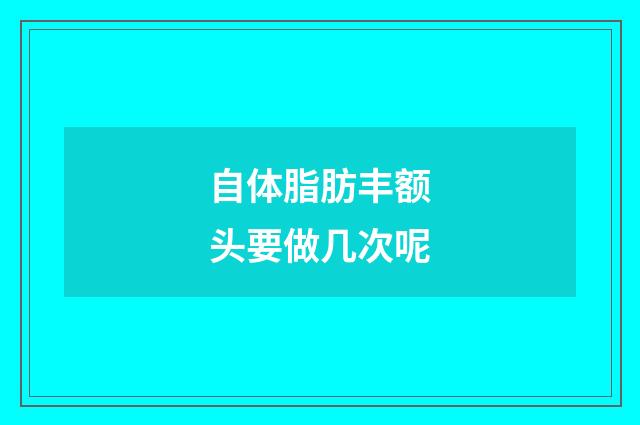 自体脂肪丰额头要做几次呢