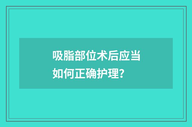 吸脂部位术后应当如何正确护理？
