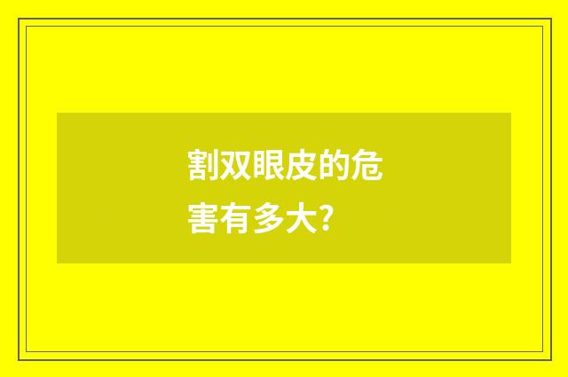 割双眼皮的危害有多大?